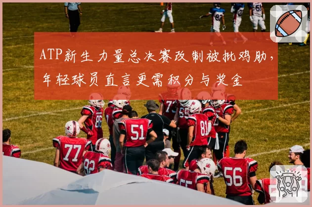 ATP新生力量总决赛改制被批鸡肋,年轻球员直言更需积分与奖金