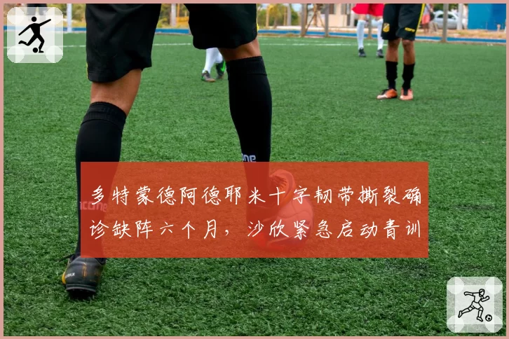 多特蒙德阿德耶米十字韧带撕裂确诊缺阵六个月,沙欣紧急启动青训妖星布伦纳上位计划