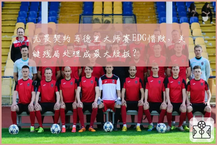 无畏契约马德里大师赛EDG惜败,关键残局处理成最大短板?