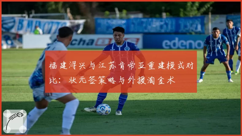 福建浔兴与江苏肯帝亚重建模式对比：状元签策略与外援淘金术