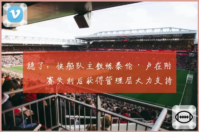 稳了，快船队主教练泰伦·卢在附加赛失利后获得管理层大力支持