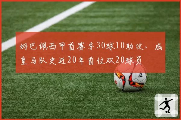 姆巴佩西甲首赛季30球10助攻，成皇马队史近20年首位双20球员