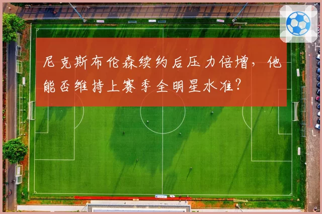 尼克斯布伦森续约后压力倍增,他能否维持上赛季全明星水准?