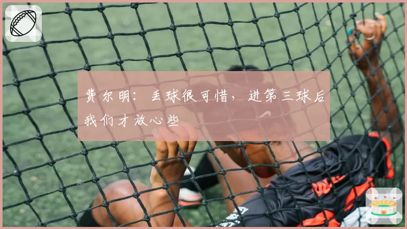 费尔明：丢球很可惜，进第三球后我们才放心些