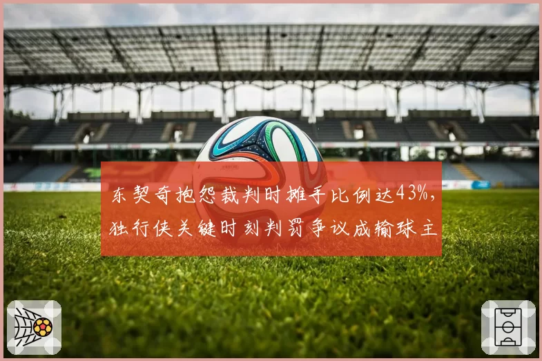 东契奇抱怨裁判时摊手比例达43%，独行侠关键时刻判罚争议成输球主因