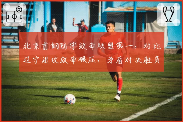 北京首钢防守效率联盟第一，对比辽宁进攻效率碾压，矛盾对决胜负关键在三分