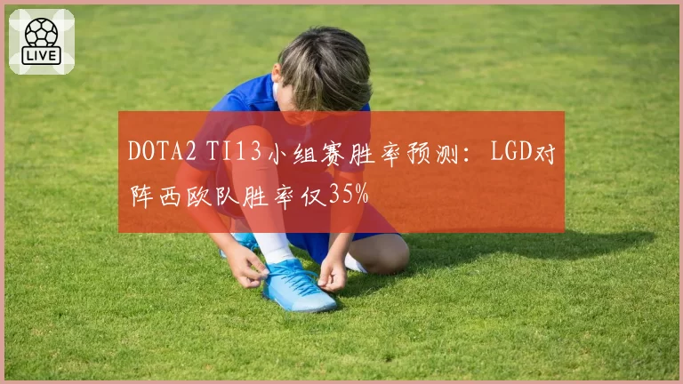 DOTA2 TI13小组赛胜率预测：LGD对阵西欧队胜率仅35%