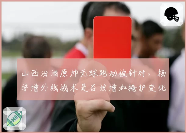 山西汾酒原帅无球跑动被针对，杨学增外线战术是否该增加掩护变化？
