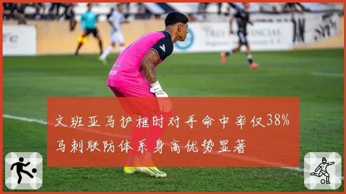 文班亚马护框时对手命中率仅38% 马刺联防体系身高优势显著