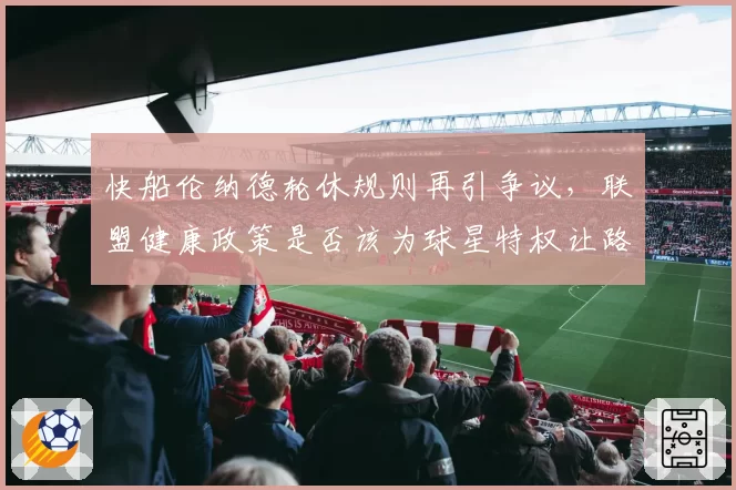 快船伦纳德轮休规则再引争议，联盟健康政策是否该为球星特权让路？