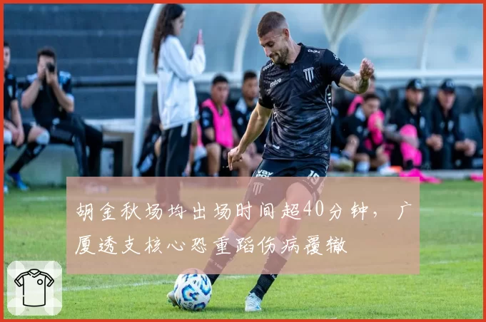 胡金秋场均出场时间超40分钟,广厦透支核心恐重蹈伤病覆辙