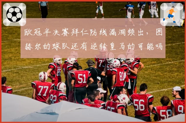 欧冠半决赛拜仁防线漏洞频出，图赫尔的球队还有逆转皇马的可能吗？