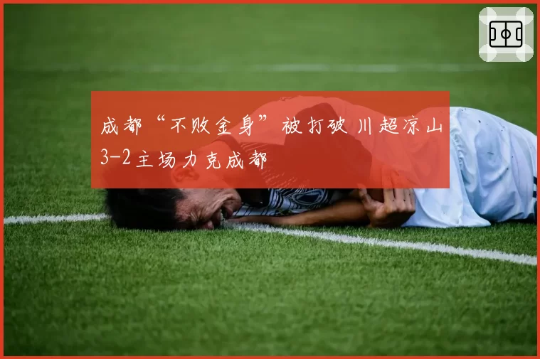成都“不败金身”被打破 川超凉山3-2主场力克成都