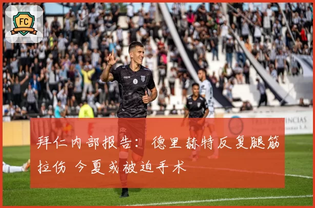 拜仁内部报告：德里赫特反复腿筋拉伤 今夏或被迫手术