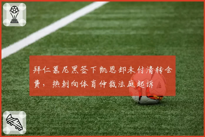拜仁慕尼黑签下凯恩却未付清转会费，热刺向体育仲裁法庭起诉