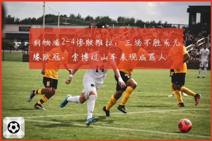 利物浦2-4惨败维拉，三场不胜或无缘欧冠，索博过山车表现成罪人