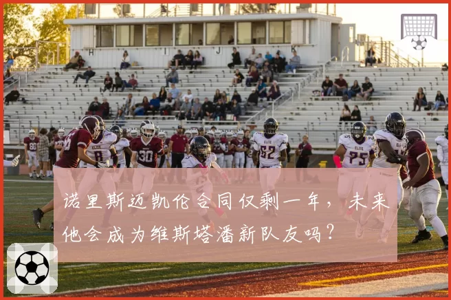 诺里斯迈凯伦合同仅剩一年,未来他会成为维斯塔潘新队友吗?
