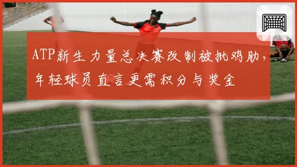 ATP新生力量总决赛改制被批鸡肋，年轻球员直言更需积分与奖金