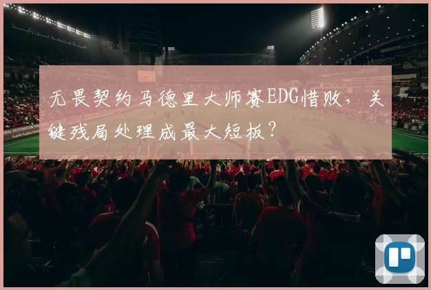 无畏契约马德里大师赛EDG惜败，关键残局处理成最大短板？