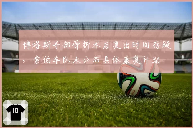 博塔斯手部骨折术后复出时间存疑,索伯车队未公布具体康复计划