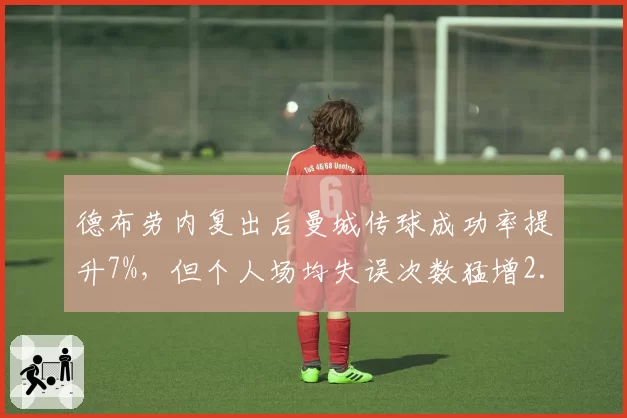 德布劳内复出后曼城传球成功率提升7%,但个人场均失误次数猛增2.5倍引担忧